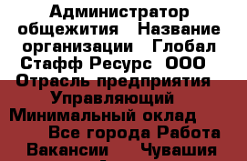 Администратор общежития › Название организации ­ Глобал Стафф Ресурс, ООО › Отрасль предприятия ­ Управляющий › Минимальный оклад ­ 30 000 - Все города Работа » Вакансии   . Чувашия респ.,Алатырь г.